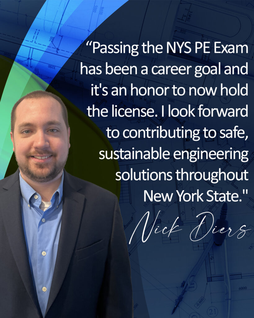 Headshot of Nicholas Diers, with quote, “Passing the NYS PE Exam has been a career goal and it's an honor to now hold the license. I look forward to contributing to safe, sustainable engineering solutions throughout New York State."